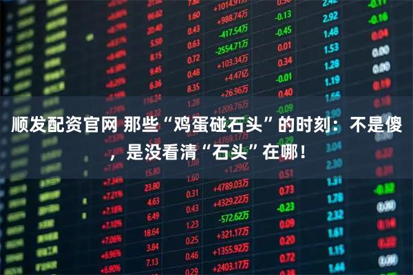顺发配资官网 那些“鸡蛋碰石头”的时刻：不是傻，是没看清“石头”在哪！
