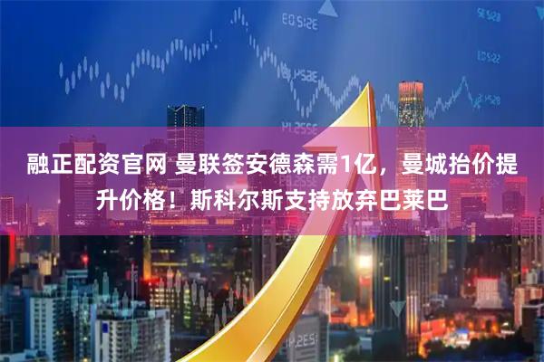 融正配资官网 曼联签安德森需1亿，曼城抬价提升价格！斯科尔斯支持放弃巴莱巴