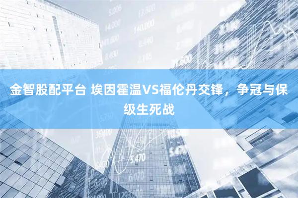 金智股配平台 埃因霍温VS福伦丹交锋，争冠与保级生死战