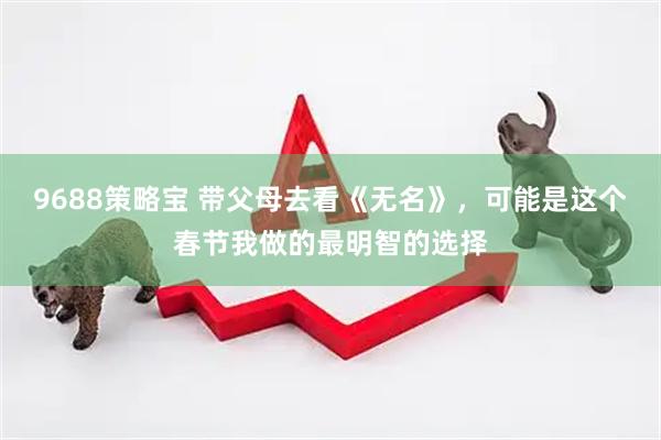 9688策略宝 带父母去看《无名》，可能是这个春节我做的最明智的选择