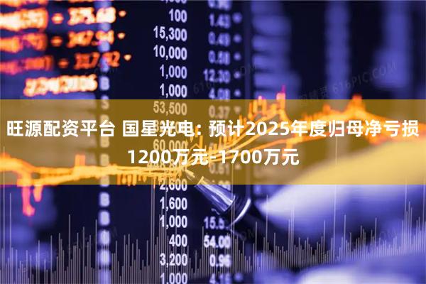 旺源配资平台 国星光电: 预计2025年度归母净亏损1200万元-1700万元