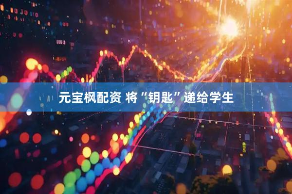 元宝枫配资 将“钥匙”递给学生