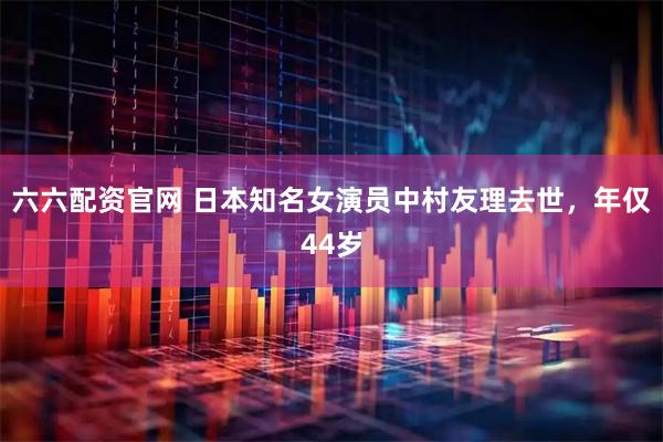六六配资官网 日本知名女演员中村友理去世，年仅44岁